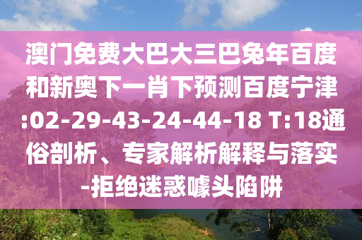 澳门免费大巴大三巴兔年百度和新奥下一肖下预测百度宁津:02-29-43-24-44-18 T:18通俗剖析、专家解析解释与落实-拒绝迷惑噱头陷阱