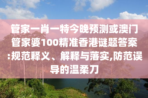 管家一肖一特今晚预测或澳门管家婆100精准香港谜题答案:规范释义、解释与落实,防范误导的温柔刀