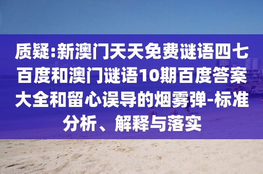 质疑:新澳门天天免费谜语四七百度和澳门谜语10期百度答案大全和留心误导的烟雾弹-标准分析、解释与落实