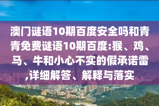 澳门谜语10期百度安全吗和青青免费谜语10期百度:猴、鸡、马、牛和小心不实的假承诺雷,详细解答、解释与落实