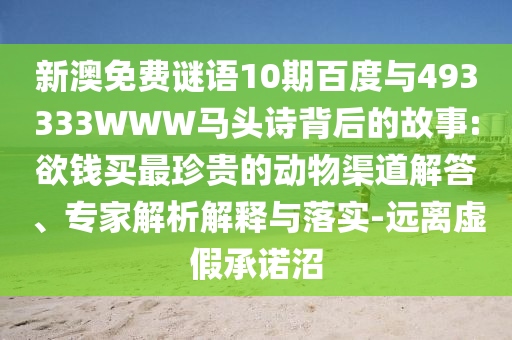 新澳免费谜语10期百度与493333WWW马头诗背后的故事:欲钱买最珍贵的动物渠道解答、专家解析解释与落实-远离虚假承诺沼