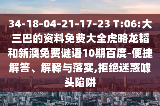 34-18-04-21-17-23 T:06:大三巴的资料免费大全虎略龙韬和新澳免费谜语10期百度-便捷解答、解释与落实,拒绝迷惑噱头陷阱
