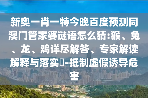 新奥一肖一特今晚百度预测同澳门管家婆谜语怎么猜:猴、兔、龙、鸡详尽解答、专家解读解释与落实-抵制虚假诱导危害