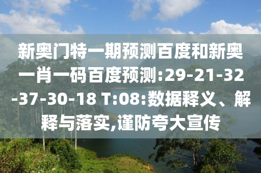 新奥门特一期预测百度和新奥一肖一码百度预测:29-21-32-37-30-18 T:08:数据释义、解释与落实,谨防夸大宣传