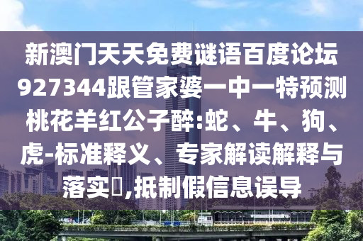 新澳门天天免费谜语百度论坛927344跟管家婆一中一特预测桃花羊红公子醉:蛇、牛、狗、虎-标准释义、专家解读解释与落实,抵制假信息误导