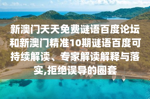 新澳门天天免费谜语百度论坛和新澳门精准10期谜语百度可持续解读、专家解读解释与落实,拒绝误导的圈套