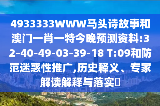 4933333WWW马头诗故事和澳门一肖一特今晚预测资料:32-40-49-03-39-18 T:09和防范迷惑性推广,历史释义、专家解读解释与落实​