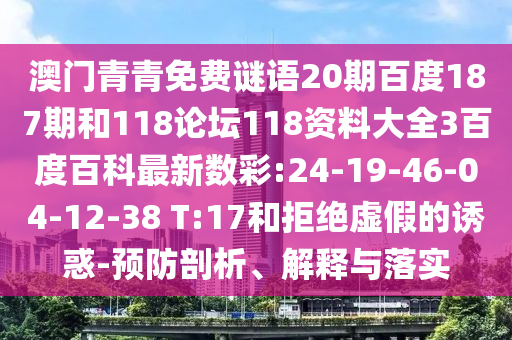 澳门青青免费谜语20期百度187期和118论坛118资料大全3百度百科最新数彩:24-19-46-04-12-38 T:17和拒绝虚假的诱惑-预防剖析、解释与落实