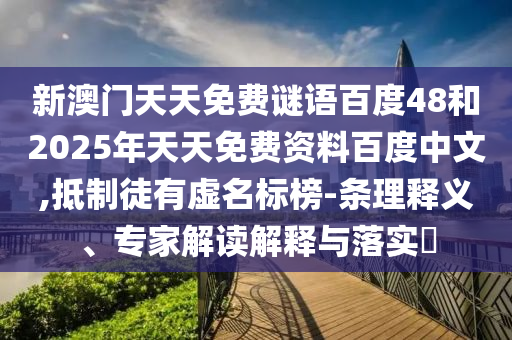 新澳门天天免费谜语百度48和2025年天天免费资料百度中文,抵制徒有虚名标榜-条理释义、专家解读解释与落实​