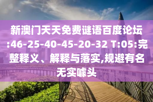 新澳门天天免费谜语百度论坛:46-25-40-45-20-32 T:05:完整释义、解释与落实,规避有名无实噱头