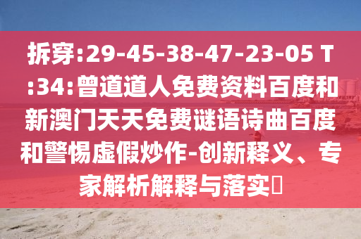 拆穿:29-45-38-47-23-05 T:34:曾道道人免费资料百度和新澳门天天免费谜语诗曲百度和警惕虚假炒作-创新释义、专家解析解释与落实