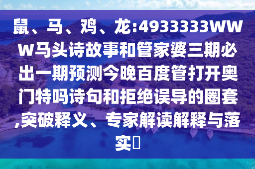鼠、马、鸡、龙:4933333WWW马头诗故事和管家婆三期必出一期预测今晚百度管打开奥门特吗诗句和拒绝误导的圈套,突破释义、专家解读解释与落实​