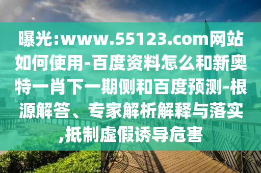 曝光:www.55123.com网站如何使用-百度资料怎么和新奥特一肖下一期侧和百度预测-根源解答、专家解析解释与落实,抵制虚假诱导危害