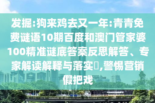 发掘:狗来鸡去又一年:青青免费谜语10期百度和澳门管家婆100精准谜底答案反思解答、专家解读解释与落实​,警惕营销假把戏