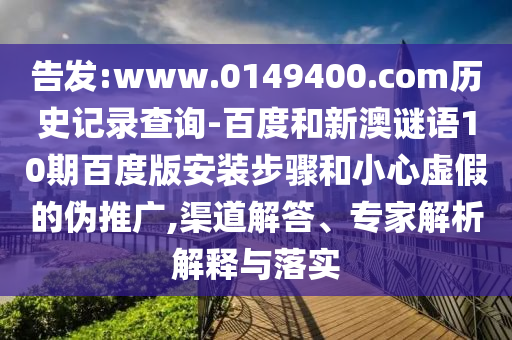告发:www.0149400.com历史记录查询-百度和新澳谜语10期百度版安装步骤和小心虚假的伪推广,渠道解答、专家解析解释与落实