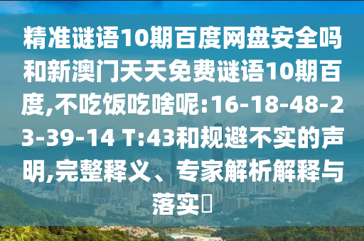 精准谜语10期百度网盘安全吗和新澳门天天免费谜语10期百度,不吃饭吃啥呢:16-18-48-23-39-14 T:43和规避不实的声明,完整释义、专家解析解释与落实​