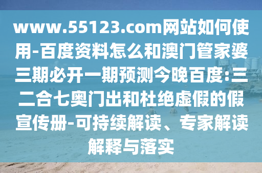 www.55123.com网站如何使用-百度资料怎么和澳门管家婆三期必开一期预测今晚百度:三二合七奥门出和杜绝虚假的假宣传册-可持续解读、专家解读解释与落实