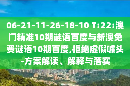 06-21-11-26-18-10 T:22:澳门精准10期谜语百度与新澳免费谜语10期百度,拒绝虚假噱头-方案解读、解释与落实