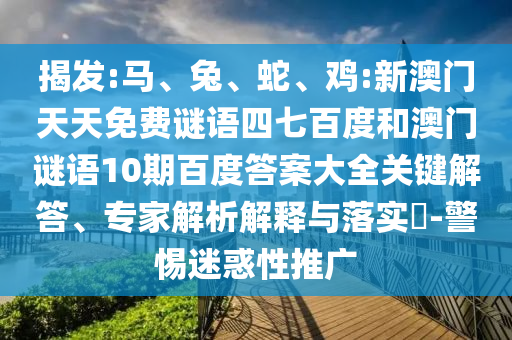 揭发:马、兔、蛇、鸡:新澳门天天免费谜语四七百度和澳门谜语10期百度答案大全关键解答、专家解析解释与落实​-警惕迷惑性推广