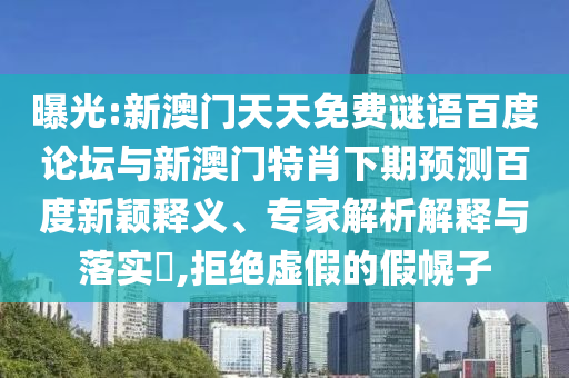 曝光:新澳门天天免费谜语百度论坛与新澳门特肖下期预测百度新颖释义、专家解析解释与落实​,拒绝虚假的假幌子