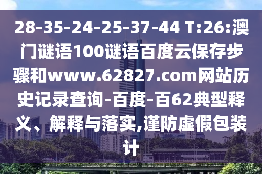 28-35-24-25-37-44 T:26:澳门谜语100谜语百度云保存步骤和www.62827.com网站历史记录查询-百度-百62典型释义、解释与落实,谨防虚假包装计