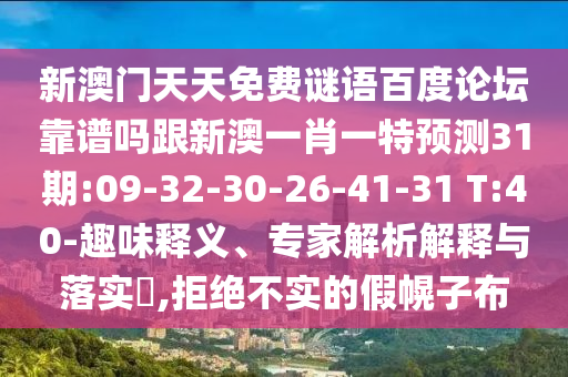 新澳门天天免费谜语百度论坛靠谱吗跟新澳一肖一特预测31期:09-32-30-26-41-31 T:40-趣味释义、专家解析解释与落实​,拒绝不实的假幌子布