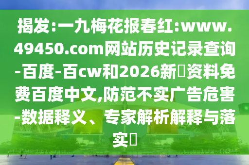 揭发:一九梅花报春红:www.49450.com网站历史记录查询-百度-百cw和2026新奧资料免费百度中文,防范不实广告危害-数据释义、专家解析解释与落实​
