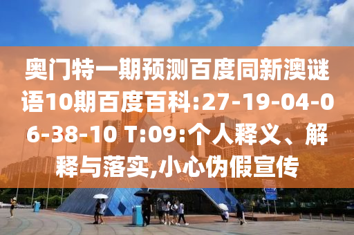 奥门特一期预测百度同新澳谜语10期百度百科:27-19-04-06-38-10 T:09:个人释义、解释与落实,小心伪假宣传