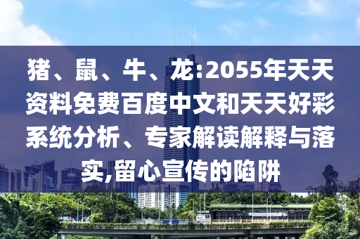 猪、鼠、牛、龙:2055年天天资料免费百度中文和天天好彩系统分析、专家解读解释与落实,留心宣传的陷阱