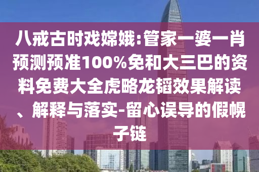 八戒古时戏嫦娥:管家一婆一肖预测预准100%免和大三巴的资料免费大全虎略龙韬效果解读、解释与落实-留心误导的假幌子链