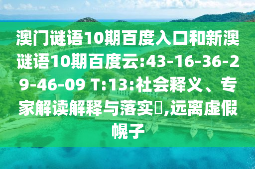 澳门谜语10期百度入口和新澳谜语10期百度云:43-16-36-29-46-09 T:13:社会释义、专家解读解释与落实​,远离虚假幌子