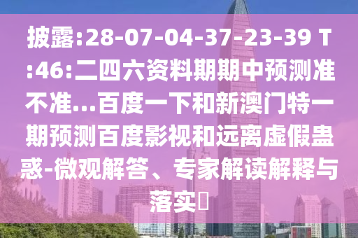 披露:28-07-04-37-23-39 T:46:二四六资料期期中预测准不准…百度一下和新澳门特一期预测百度影视和远离虚假蛊惑-微观解答、专家解读解释与落实​
