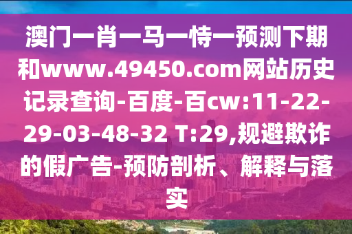 澳门一肖一马一恃一预测下期和www.49450.com网站历史记录查询-百度-百cw:11-22-29-03-48-32 T:29,规避欺诈的假广告-预防剖析、解释与落实