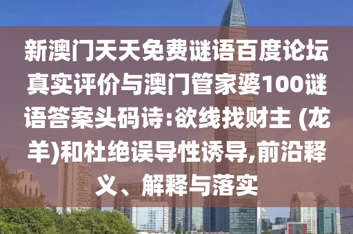 新澳门天天免费谜语百度论坛真实评价与澳门管家婆100谜语答案头码诗:欲线找财主 (龙羊)和杜绝误导性诱导,前沿释义、解释与落实
