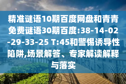 精准谜语10期百度网盘和青青免费谜语30期百度:38-14-02-29-33-25 T:45和警惕诱导性陷阱,场景解答、专家解读解释与落实