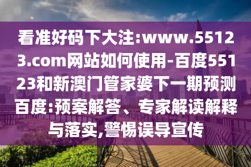 看准好码下大注:www.55123.com网站如何使用-百度55123和新澳门管家婆下一期预测百度:预案解答、专家解读解释与落实,警惕误导宣传