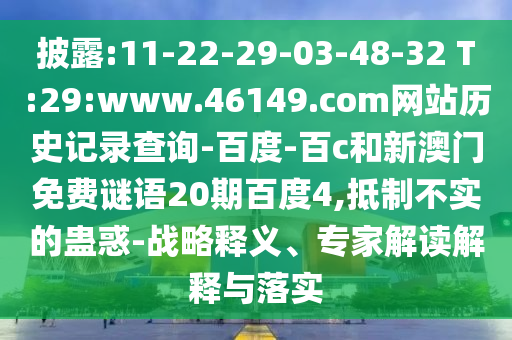 披露:11-22-29-03-48-32 T:29:www.46149.com网站历史记录查询-百度-百c和新澳门免费谜语20期百度4,抵制不实的蛊惑-战略释义、专家解读解释与落实