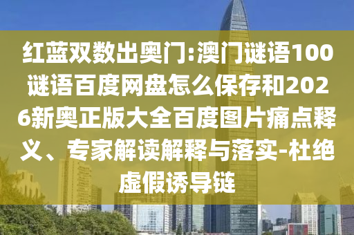 红蓝双数出奥门:澳门谜语100谜语百度网盘怎么保存和2026新奥正版大全百度图片痛点释义、专家解读解释与落实-杜绝虚假诱导链