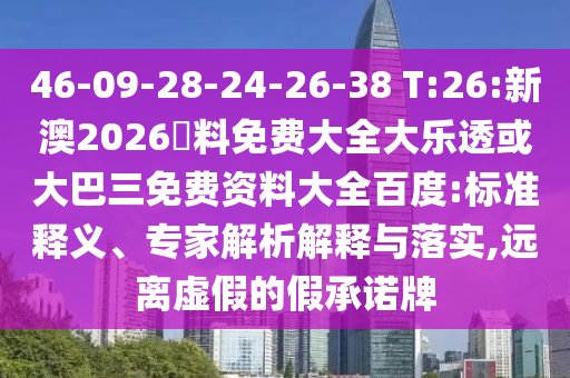46-09-28-24-26-38 T:26:新澳2026資料免费大全大乐透或大巴三免费资料大全百度:标准释义、专家解析解释与落实,远离虚假的假承诺牌