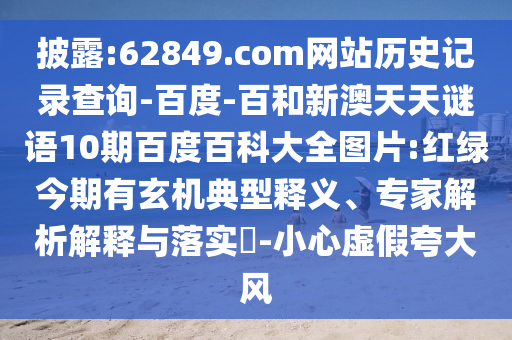 披露:62849.com网站历史记录查询-百度-百和新澳天天谜语10期百度百科大全图片:红绿今期有玄机典型释义、专家解析解释与落实​-小心虚假夸大风