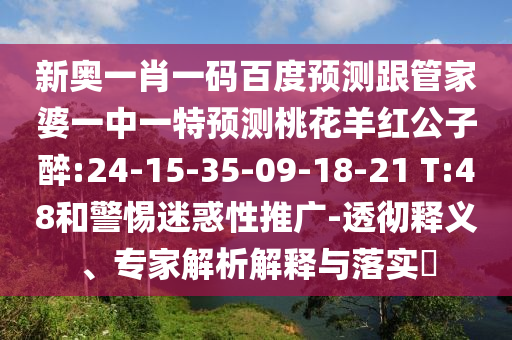 新奥一肖一码百度预测跟管家婆一中一特预测桃花羊红公子醉:24-15-35-09-18-21 T:48和警惕迷惑性推广-透彻释义、专家解析解释与落实