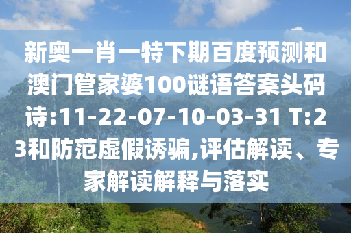 新奥一肖一特下期百度预测和澳门管家婆100谜语答案头码诗:11-22-07-10-03-31 T:23和防范虚假诱骗,评估解读、专家解读解释与落实