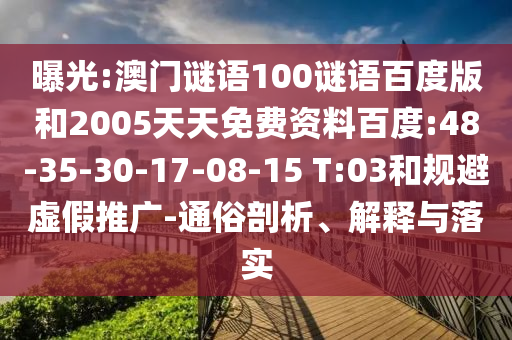 曝光:澳门谜语100谜语百度版和2005天天免费资料百度:48-35-30-17-08-15 T:03和规避虚假推广-通俗剖析、解释与落实