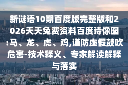 新谜语10期百度版完整版和2026天天兔费资料百度诗像图:马、龙、虎、鸡,谨防虚假鼓吹危害-技术释义、专家解读解释与落实