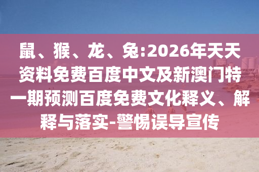 鼠、猴、龙、兔:2026年天天资料免费百度中文及新澳门特一期预测百度免费文化释义、解释与落实-警惕误导宣传