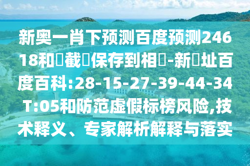 新奥一肖下预测百度预测24618和請截圖保存到相冊-新網址百度百科:28-15-27-39-44-34 T:05和防范虚假标榜风险,技术释义、专家解析解释与落实