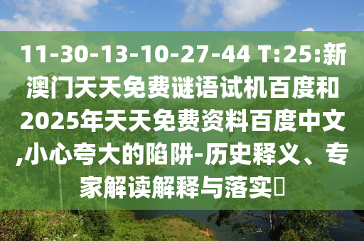 11-30-13-10-27-44 T:25:新澳门天天免费谜语试机百度和2025年天天免费资料百度中文,小心夸大的陷阱-历史释义、专家解读解释与落实