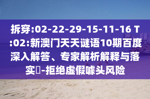 拆穿:02-22-29-15-11-16 T:02:新澳门天天谜语10期百度深入解答、专家解析解释与落实​-拒绝虚假噱头风险