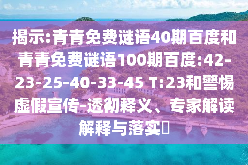 揭示:青青免费谜语40期百度和青青免费谜语100期百度:42-23-25-40-33-45 T:23和警惕虚假宣传-透彻释义、专家解读解释与落实​