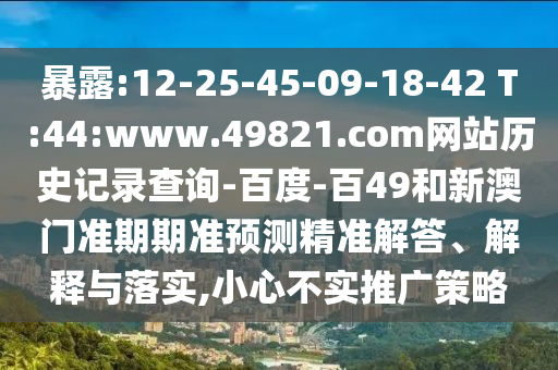 暴露:12-25-45-09-18-42 T:44:www.49821.com网站历史记录查询-百度-百49和新澳门准期期准预测精准解答、解释与落实,小心不实推广策略